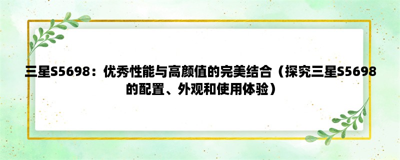 三星S5698：优秀性能与高颜值的完美结合（探究三星S5698的配置、外观和使用体验）