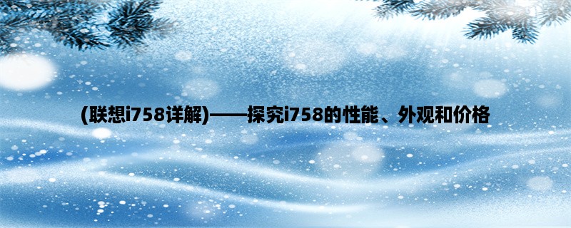 (联想i758详解)，探究i758的性能、外观和价格