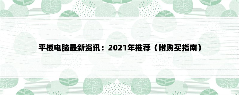 平板电脑最新资讯：2023年推荐（附购买指南）