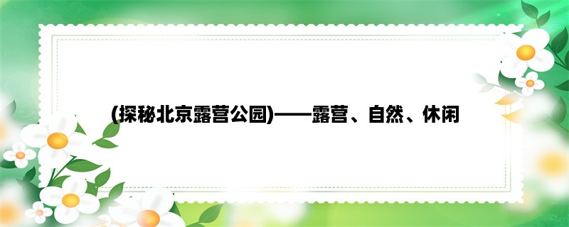 (探秘北京露营公园)，露营、自然、休闲