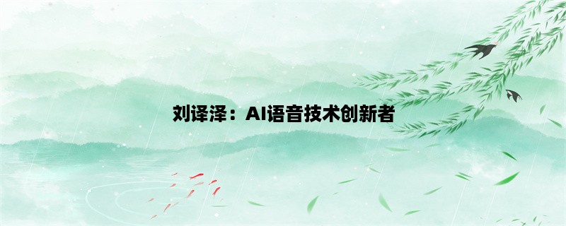 刘译泽：AI语音技术创新者