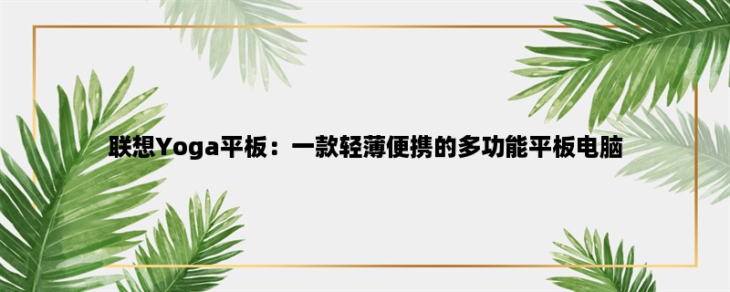 联想Yoga平板：一款轻薄便携的多功能平板电脑