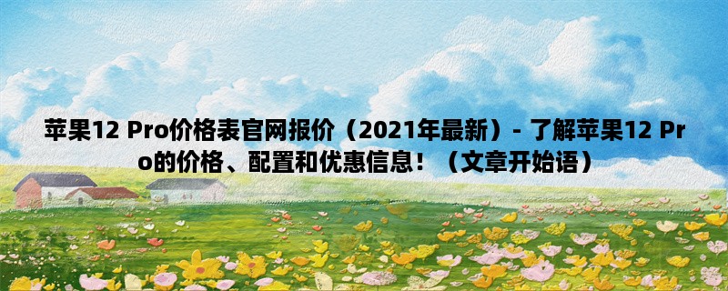 苹果12 Pro价格表官网报价（2023年最新）- 了解苹果12 Pro的价格、配置和优惠信息！