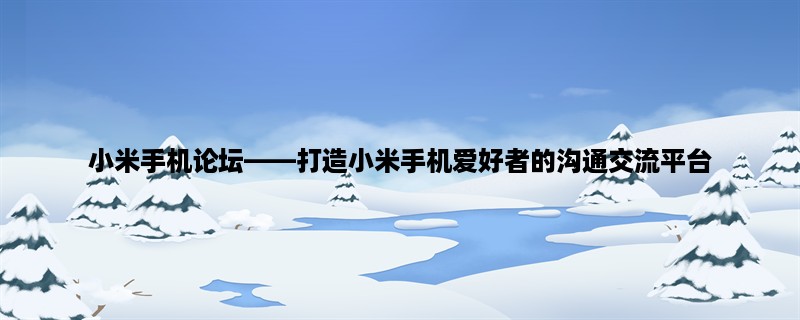 小米手机论坛，打造小米手机爱好者的沟通交流平台