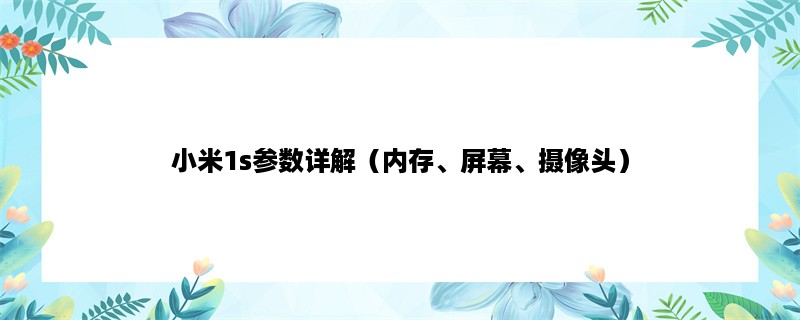 小米1s参数详解（内存、屏幕、摄像头）