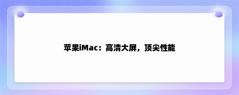 苹果iMac：高清大屏，顶尖