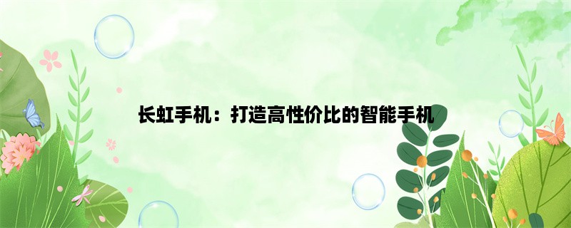 长虹手机：打造高性价比