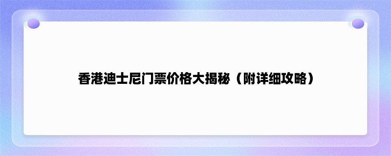 香港迪士尼门票价格大揭秘（附详细攻略）