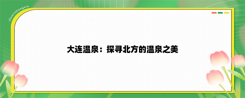 大连温泉：探寻北方的温泉之美