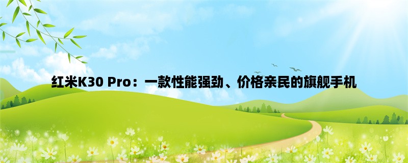 红米K30 Pro：一款性能强劲、价格亲民的旗舰手机