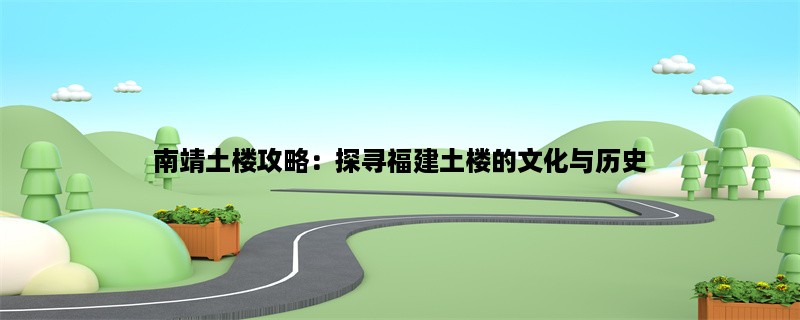 南靖土楼攻略：探寻福建