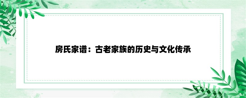 房氏家谱：古老家族的历史与文化传承