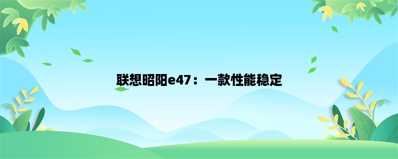 联想昭阳e47：一款性能稳