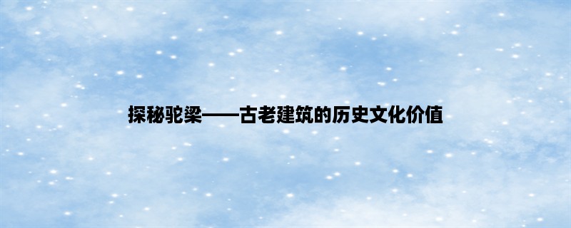 探秘驼梁，古老建筑的历史文化价值