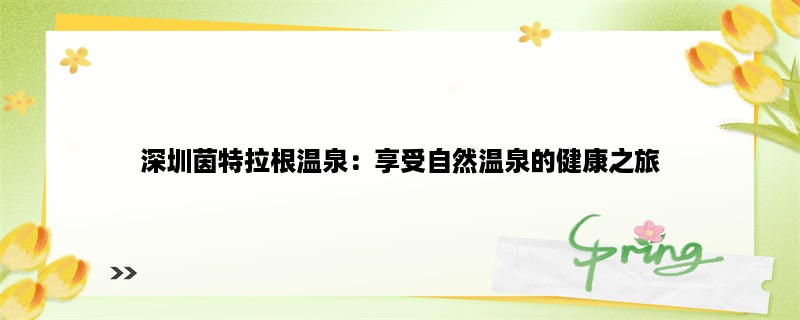 深圳茵特拉根温泉：享受自然温泉的健康之旅