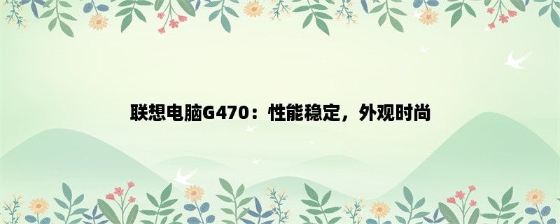 联想电脑G470：性能稳定