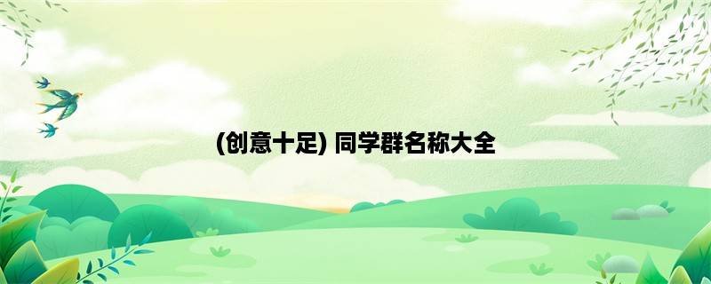 (创意十足) 同学群名称大全，快来找灵感吧！