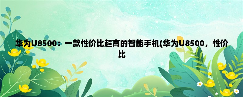 华为U8500：一款性价比超