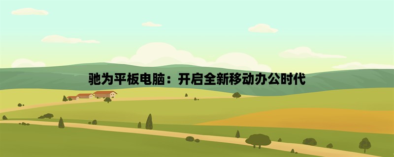 驰为平板电脑：开启全新移动办公时代