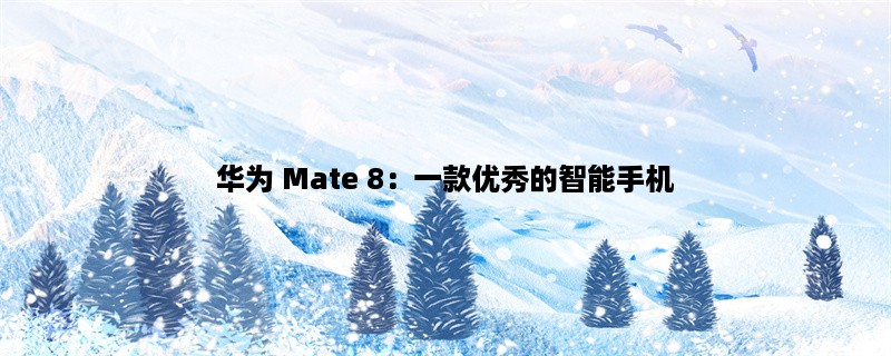 华为 Mate 8：一款优秀的智能手机