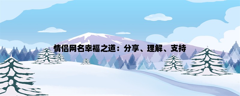 情侣网名幸福之道：分享、理解、支持