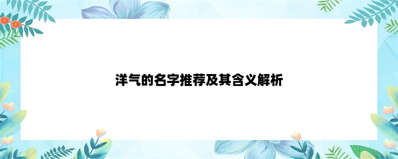 洋气的名字推荐及其含义解析，开启你的个性化命名之旅！