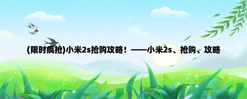 (限时疯抢)小米2s抢购攻略！，小米2s、抢购、攻略