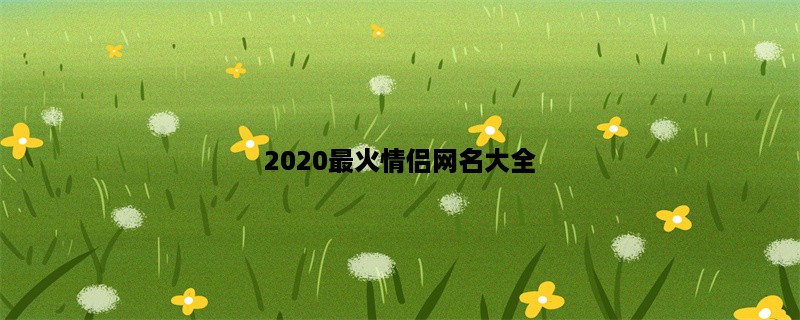 2020最火情侣网名大全，