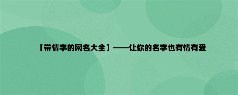 【带情字的网名大全】，让你的名字也有情有爱