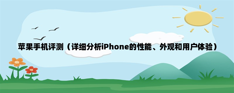 苹果手机评测（详细分析iPhone的性能、外观和用户体验）