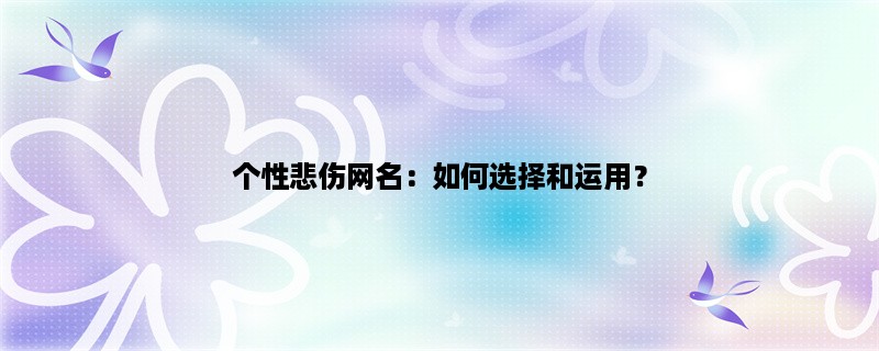 个性悲伤网名：如何选择和运用？