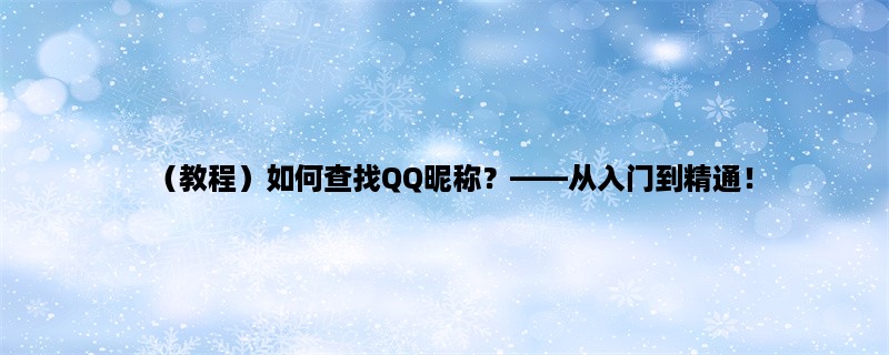 （教程）如何查找QQ昵称，从入门到精通！