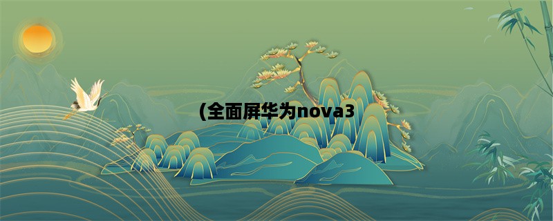 (全面屏华为nova3，值得买