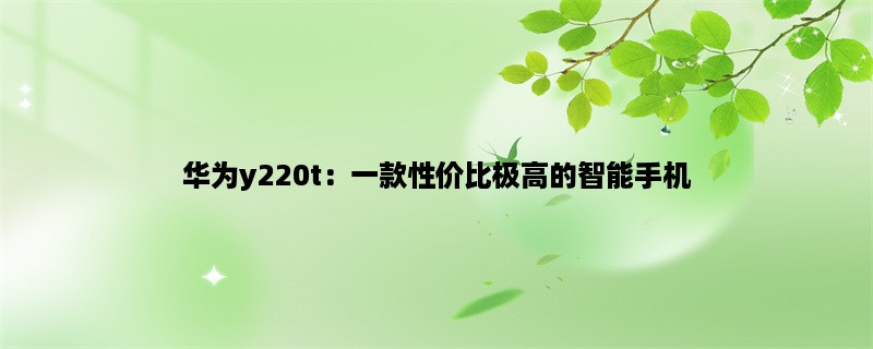 华为y220t：一款性价比极