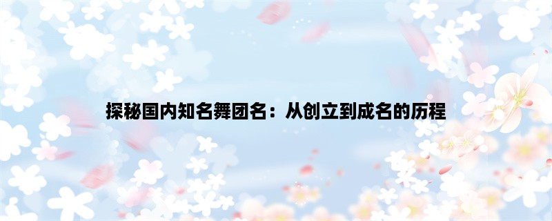 探秘国内知名舞团名：从创立到成名的历程