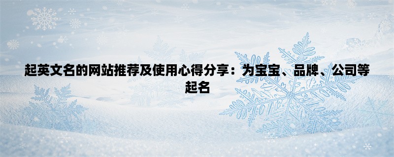 起英文名的网站推荐及使用心得分享：为宝宝、品牌、公司等起名，找到最适合的英文名！