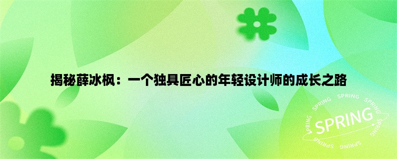 揭秘薛冰枫：一个独具匠心的年轻设计师的成长之路