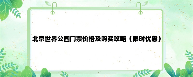 北京世界公园门票价格及购买攻略（限时优惠）