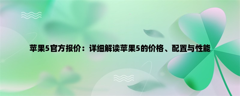 苹果5官方报价：详细解读苹果5的价格、配置与性能