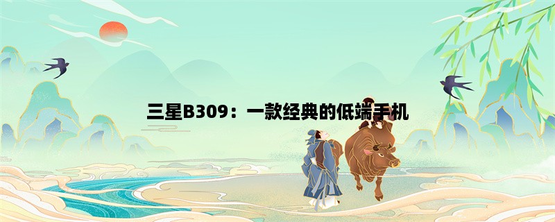 三星B309：一款经典的低端手机