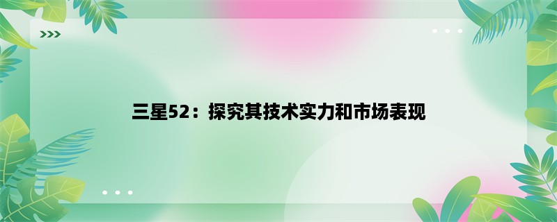 三星52：探究其技术实力和市场表现