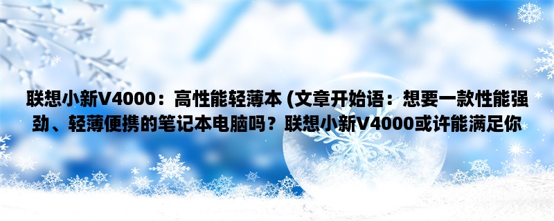 联想小新V4000：高性能轻薄本 (想要一款性能强劲、轻薄便携的笔记本电脑吗？联想小新V4000或许能满足你的需求。)