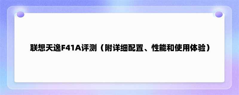 联想天逸F41A评测（附详细配置、性能和使用体验）