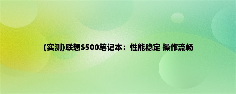 (实测)联想S500笔记本：性能稳定 操作流畅