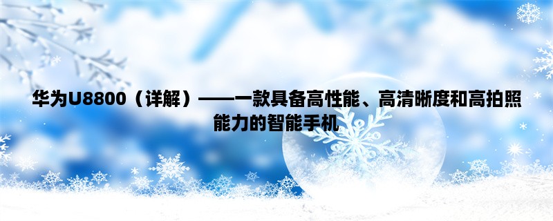 华为U8800（详解），一款具备高性能、高清晰度和高拍照能力的智能手机