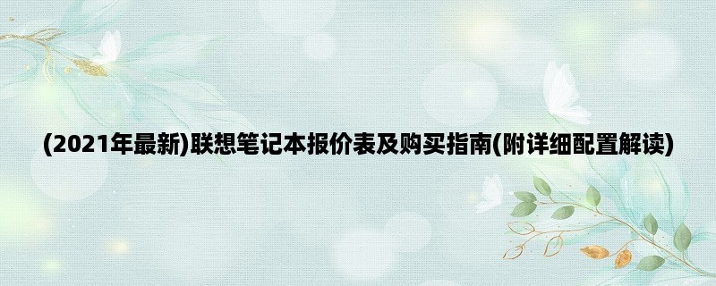 (2023年最新)联想笔记本报价表及购买指南(附详细配置解读)