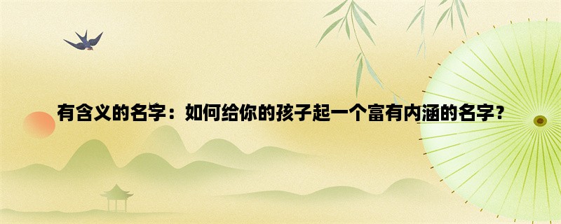 有含义的名字：如何给你的孩子起一个富有内涵的名字？