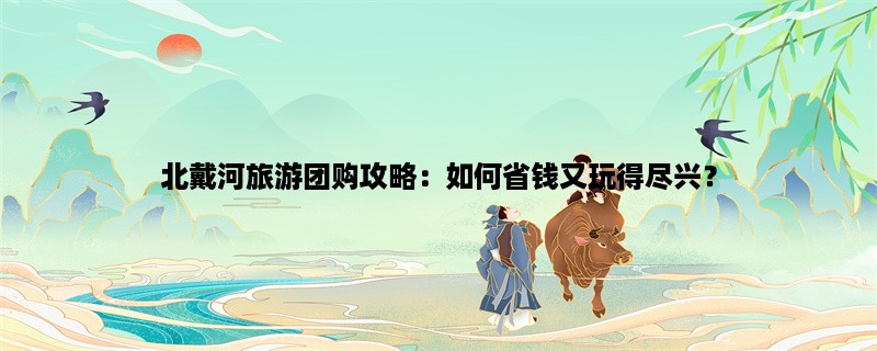 北戴河旅游团购攻略：如