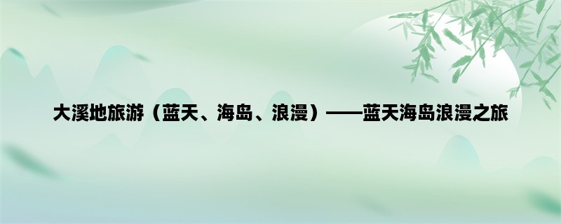 大溪地旅游（蓝天、海岛、浪漫），蓝天海岛浪漫之旅