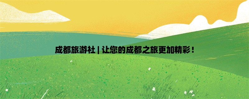 成都旅游社 | 让您的成都之旅更加精彩！